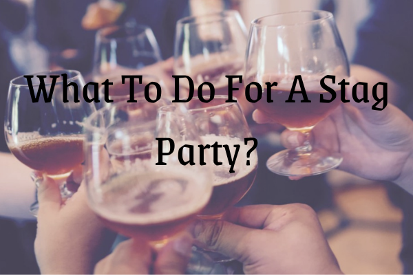 What To Do For A Stag Party?